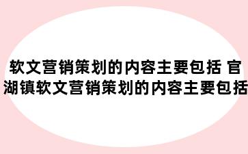 软文营销策划的内容主要包括 官湖镇软文营销策划的内容主要包括软文策划执行吗